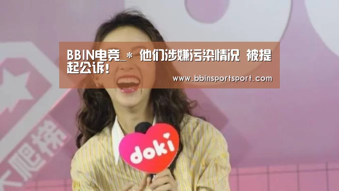 BBIN电竞_*
他们涉嫌污染情况 被提起公诉!(图5) BBIN真人