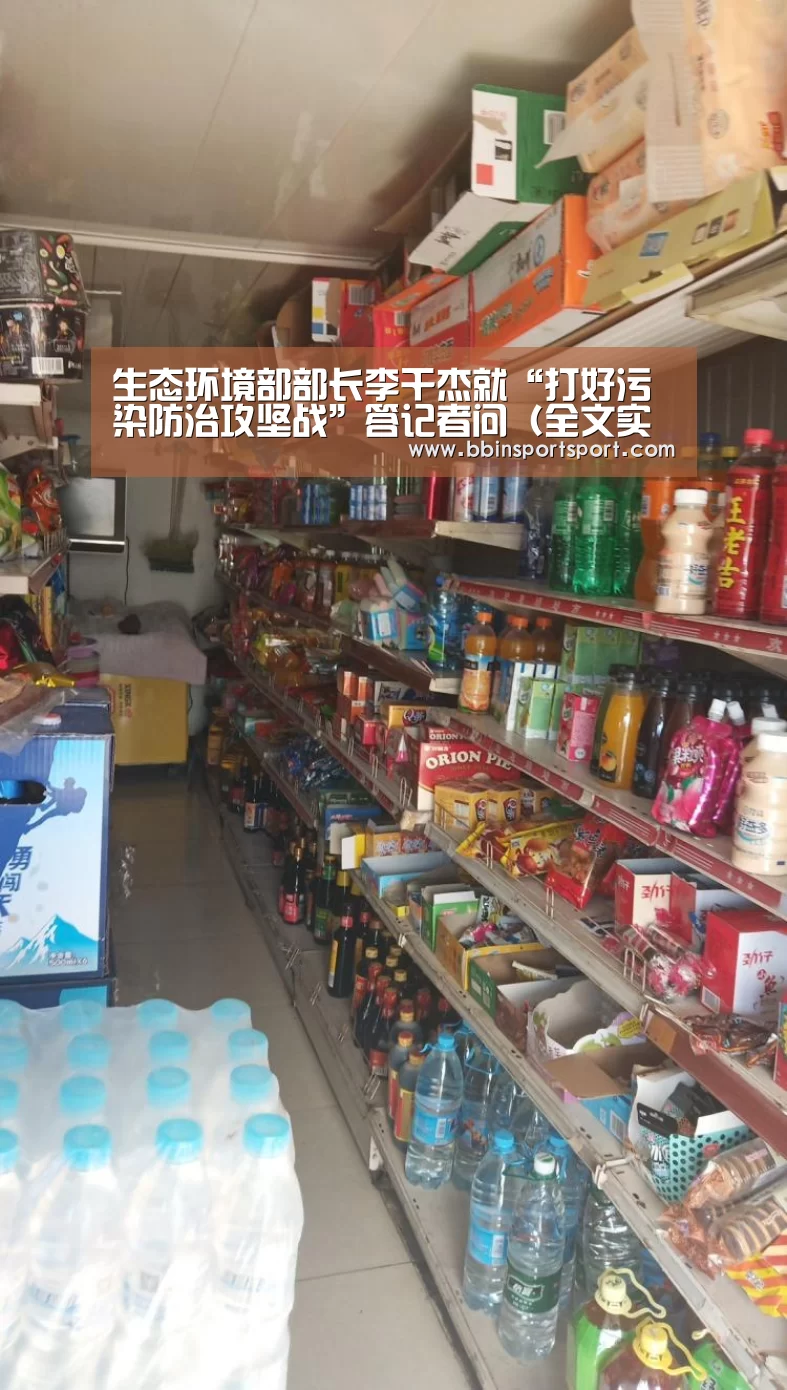 生态环境部部长李干杰就“打好污染防治攻坚战”答记者问(全文实录)【BBIN真人】(图1) BBIN电竞