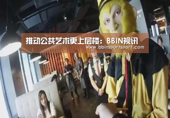 推动公共艺术更上层楼:BBIN视讯(图2) BBIN视讯