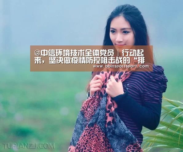 @中信环境技术全体党员│行动起来,坚决做疫情防控阻击战的“排头兵”_BBIN官网(图2) BBIN电竞