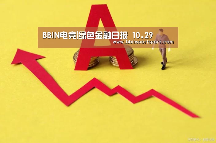 BBIN电竞|绿色金融日报 10.29(图1) BBIN视讯